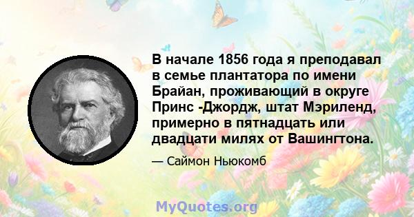 В начале 1856 года я преподавал в семье плантатора по имени Брайан, проживающий в округе Принс -Джордж, штат Мэриленд, примерно в пятнадцать или двадцати милях от Вашингтона.