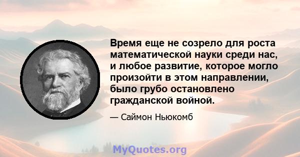 Время еще не созрело для роста математической науки среди нас, и любое развитие, которое могло произойти в этом направлении, было грубо остановлено гражданской войной.