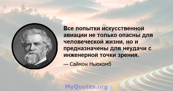 Все попытки искусственной авиации не только опасны для человеческой жизни, но и предназначены для неудачи с инженерной точки зрения.