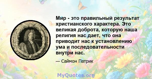 Мир - это правильный результат христианского характера. Это великая доброта, которую наша религия нас дает, что она приводит нас к установлению ума и последовательности внутри нас.