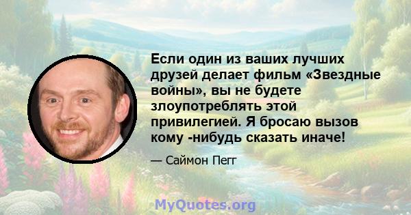 Если один из ваших лучших друзей делает фильм «Звездные войны», вы не будете злоупотреблять этой привилегией. Я бросаю вызов кому -нибудь сказать иначе!