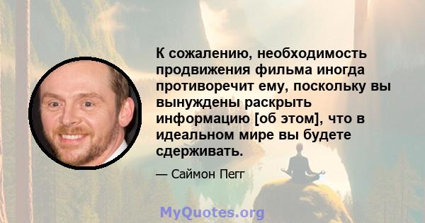 К сожалению, необходимость продвижения фильма иногда противоречит ему, поскольку вы вынуждены раскрыть информацию [об этом], что в идеальном мире вы будете сдерживать.