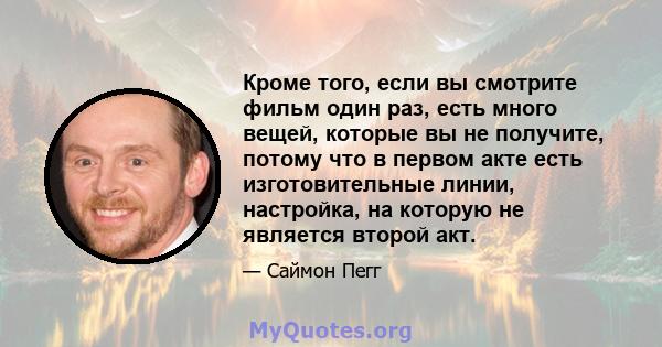 Кроме того, если вы смотрите фильм один раз, есть много вещей, которые вы не получите, потому что в первом акте есть изготовительные линии, настройка, на которую не является второй акт.