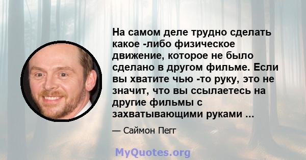 На самом деле трудно сделать какое -либо физическое движение, которое не было сделано в другом фильме. Если вы хватите чью -то руку, это не значит, что вы ссылаетесь на другие фильмы с захватывающими руками ...