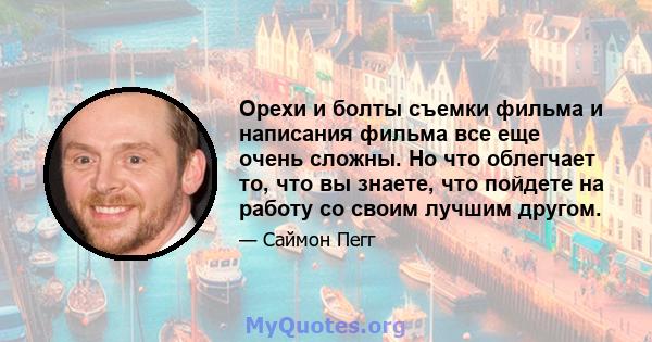 Орехи и болты съемки фильма и написания фильма все еще очень сложны. Но что облегчает то, что вы знаете, что пойдете на работу со своим лучшим другом.