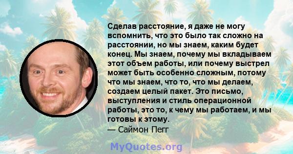 Сделав расстояние, я даже не могу вспомнить, что это было так сложно на расстоянии, но мы знаем, каким будет конец. Мы знаем, почему мы вкладываем этот объем работы, или почему выстрел может быть особенно сложным,