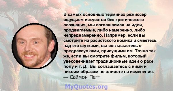 В самых основных терминах режиссер ощущаем искусство без критического осознания, мы соглашаемся на идеи, продвигаемые, либо намеренно, либо непреднамеренно. Например, если вы смотрите на расистского комика и смеетесь