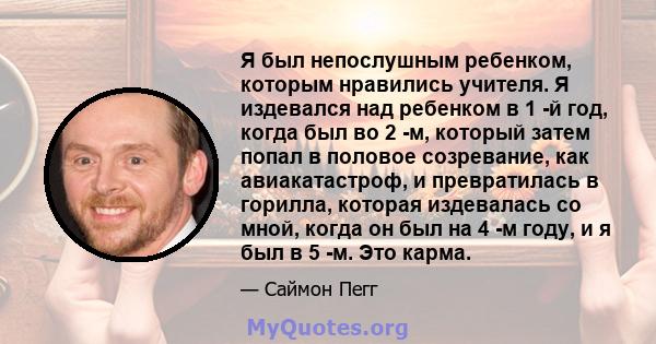 Я был непослушным ребенком, которым нравились учителя. Я издевался над ребенком в 1 -й год, когда был во 2 -м, который затем попал в половое созревание, как авиакатастроф, и превратилась в горилла, которая издевалась со 