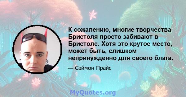 К сожалению, многие творчества Бристоля просто забивают в Бристоле. Хотя это крутое место, может быть, слишком непринужденно для своего блага.