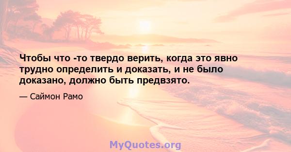 Чтобы что -то твердо верить, когда это явно трудно определить и доказать, и не было доказано, должно быть предвзято.