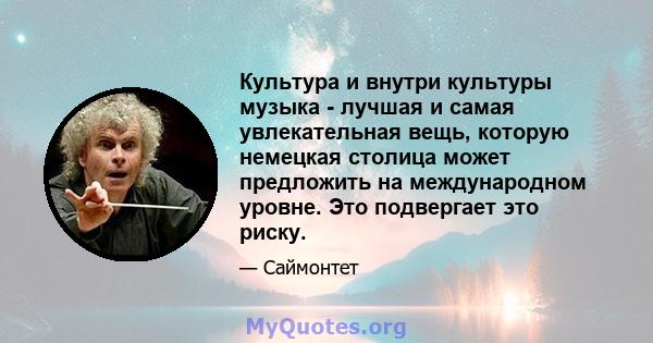 Культура и внутри культуры музыка - лучшая и самая увлекательная вещь, которую немецкая столица может предложить на международном уровне. Это подвергает это риску.