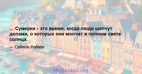 ... Сумерки - это время, когда люди шепчут делами, о которых они молчат в полном свете солнца.