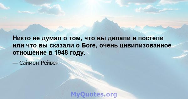 Никто не думал о том, что вы делали в постели или что вы сказали о Боге, очень цивилизованное отношение в 1948 году.