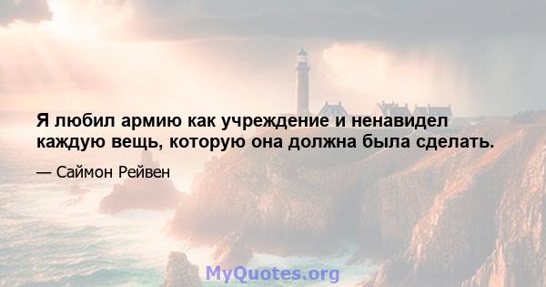 Я любил армию как учреждение и ненавидел каждую вещь, которую она должна была сделать.