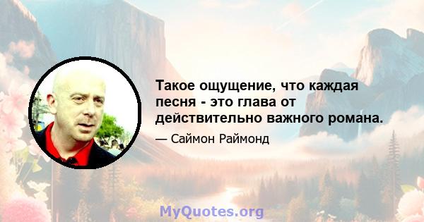 Такое ощущение, что каждая песня - это глава от действительно важного романа.