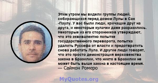 Этим утром мы видели группы людей, собирающихся перед домом Лулы в Сан -Паулу. У вас были люди, кричащие друг на друга, и некоторые кулачки даже разразились. Некоторые из его сторонников утверждают, что это эквивалентно 