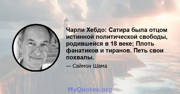 Чарли Хебдо: Сатира была отцом истинной политической свободы, родившейся в 18 веке; Плоть фанатиков и тиранов. Петь свои похвалы.