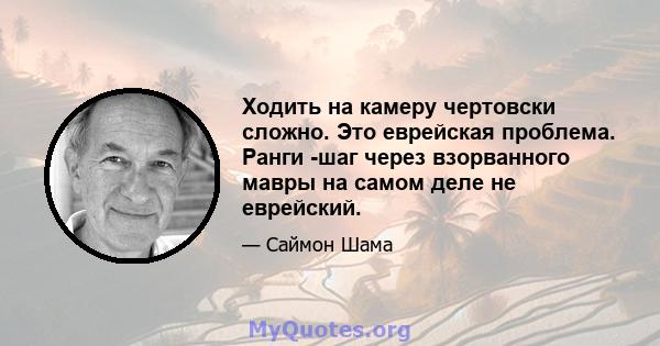 Ходить на камеру чертовски сложно. Это еврейская проблема. Ранги -шаг через взорванного мавры на самом деле не еврейский.