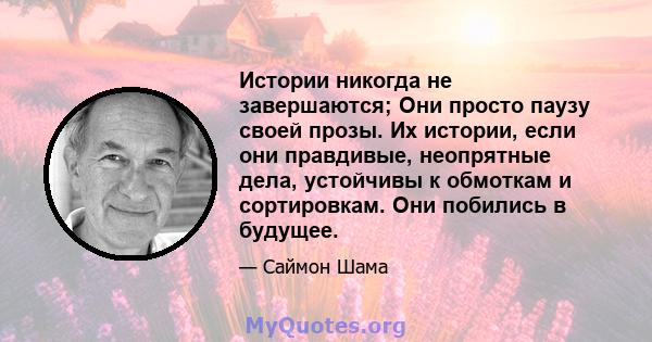 Истории никогда не завершаются; Они просто паузу своей прозы. Их истории, если они правдивые, неопрятные дела, устойчивы к обмоткам и сортировкам. Они побились в будущее.