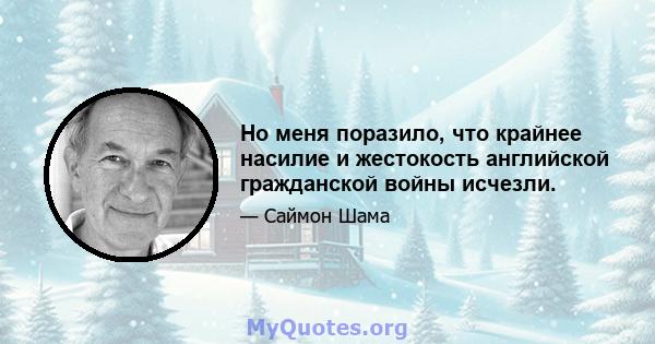 Но меня поразило, что крайнее насилие и жестокость английской гражданской войны исчезли.