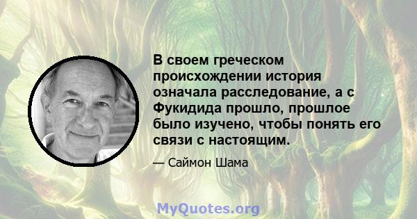 В своем греческом происхождении история означала расследование, а с Фукидида прошло, прошлое было изучено, чтобы понять его связи с настоящим.