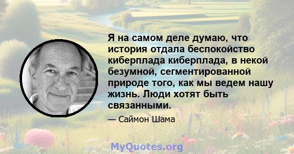 Я на самом деле думаю, что история отдала беспокойство киберплада киберплада, в некой безумной, сегментированной природе того, как мы ведем нашу жизнь. Люди хотят быть связанными.