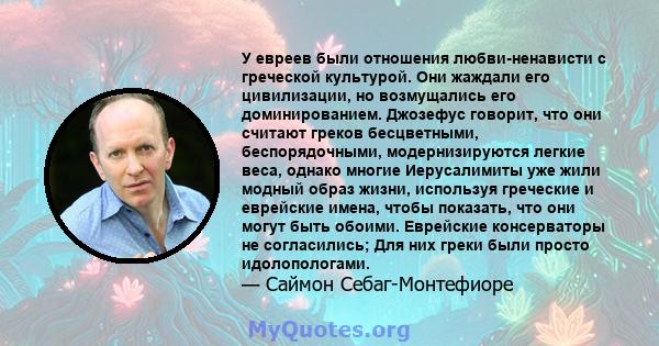 У евреев были отношения любви-ненависти с греческой культурой. Они жаждали его цивилизации, но возмущались его доминированием. Джозефус говорит, что они считают греков бесцветными, беспорядочными, модернизируются легкие 