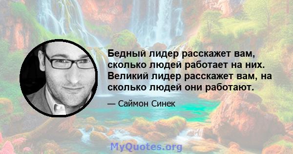 Бедный лидер расскажет вам, сколько людей работает на них. Великий лидер расскажет вам, на сколько людей они работают.