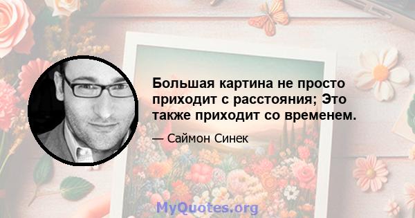 Большая картина не просто приходит с расстояния; Это также приходит со временем.