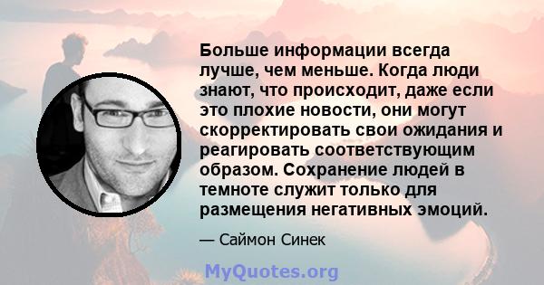 Больше информации всегда лучше, чем меньше. Когда люди знают, что происходит, даже если это плохие новости, они могут скорректировать свои ожидания и реагировать соответствующим образом. Сохранение людей в темноте