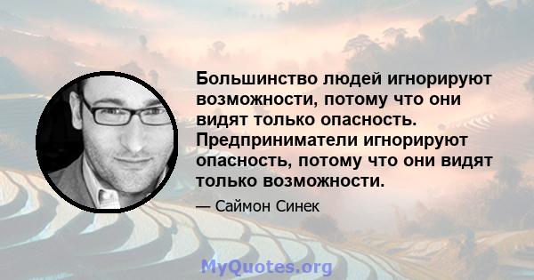 Большинство людей игнорируют возможности, потому что они видят только опасность. Предприниматели игнорируют опасность, потому что они видят только возможности.