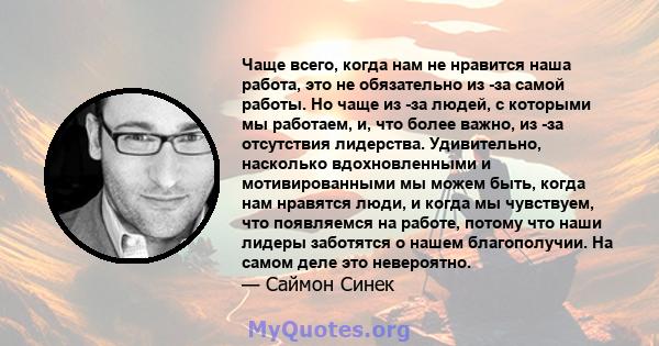 Чаще всего, когда нам не нравится наша работа, это не обязательно из -за самой работы. Но чаще из -за людей, с которыми мы работаем, и, что более важно, из -за отсутствия лидерства. Удивительно, насколько вдохновленными 