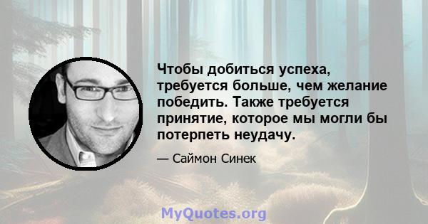 Чтобы добиться успеха, требуется больше, чем желание победить. Также требуется принятие, которое мы могли бы потерпеть неудачу.