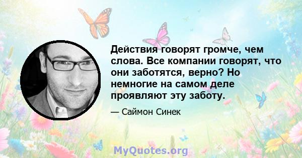 Действия говорят громче, чем слова. Все компании говорят, что они заботятся, верно? Но немногие на самом деле проявляют эту заботу.