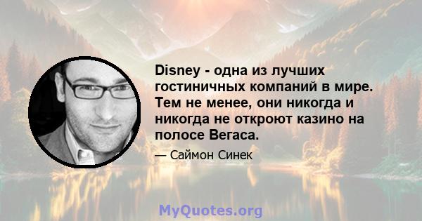 Disney - одна из лучших гостиничных компаний в мире. Тем не менее, они никогда и никогда не откроют казино на полосе Вегаса.