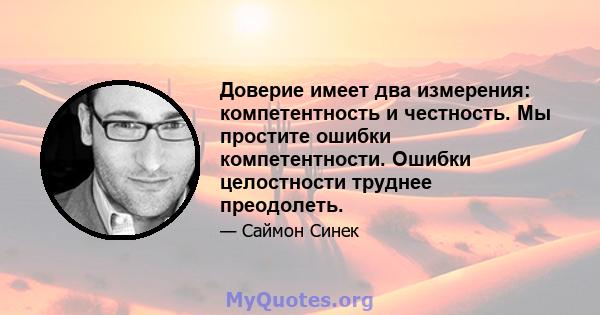 Доверие имеет два измерения: компетентность и честность. Мы простите ошибки компетентности. Ошибки целостности труднее преодолеть.