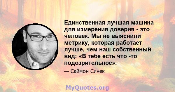 Единственная лучшая машина для измерения доверия - это человек. Мы не выяснили метрику, которая работает лучше, чем наш собственный вид: «В тебе есть что -то подозрительное».