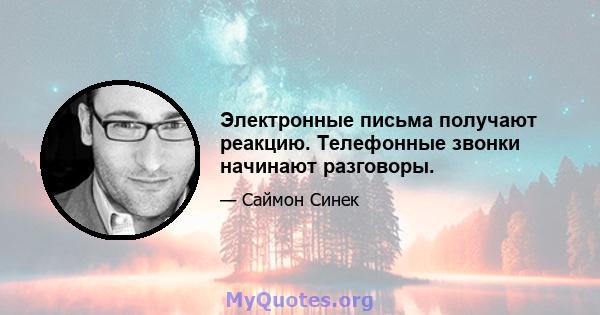 Электронные письма получают реакцию. Телефонные звонки начинают разговоры.