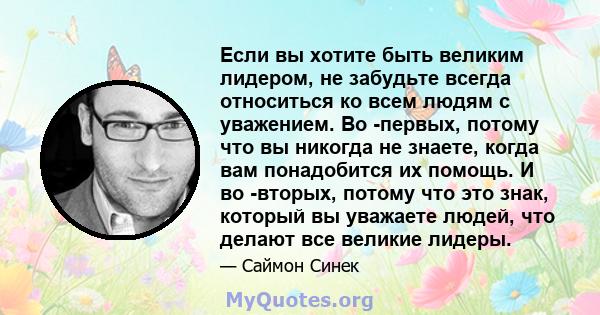 Если вы хотите быть великим лидером, не забудьте всегда относиться ко всем людям с уважением. Во -первых, потому что вы никогда не знаете, когда вам понадобится их помощь. И во -вторых, потому что это знак, который вы