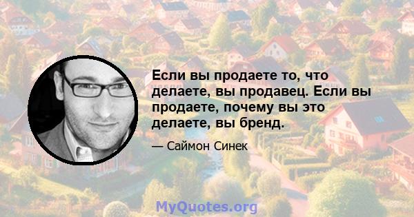 Если вы продаете то, что делаете, вы продавец. Если вы продаете, почему вы это делаете, вы бренд.