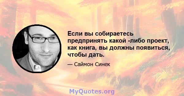 Если вы собираетесь предпринять какой -либо проект, как книга, вы должны появиться, чтобы дать.