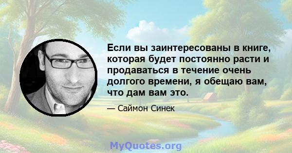 Если вы заинтересованы в книге, которая будет постоянно расти и продаваться в течение очень долгого времени, я обещаю вам, что дам вам это.