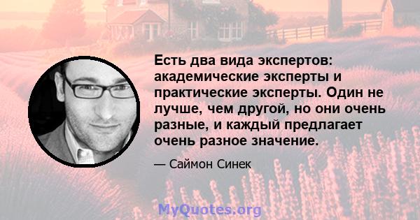 Есть два вида экспертов: академические эксперты и практические эксперты. Один не лучше, чем другой, но они очень разные, и каждый предлагает очень разное значение.