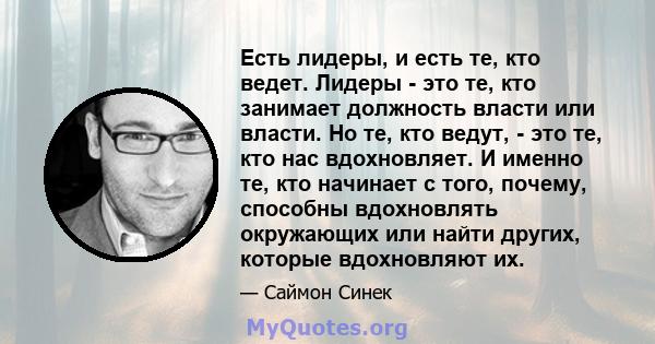 Есть лидеры, и есть те, кто ведет. Лидеры - это те, кто занимает должность власти или власти. Но те, кто ведут, - это те, кто нас вдохновляет. И именно те, кто начинает с того, почему, способны вдохновлять окружающих