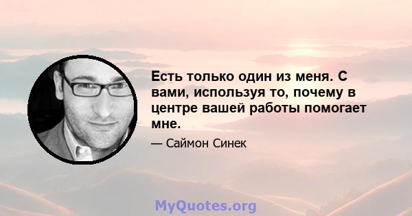 Есть только один из меня. С вами, используя то, почему в центре вашей работы помогает мне.