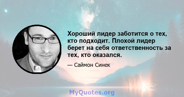 Хороший лидер заботится о тех, кто подходит. Плохой лидер берет на себя ответственность за тех, кто оказался.