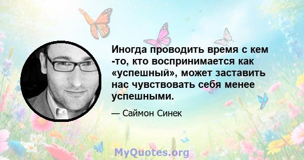 Иногда проводить время с кем -то, кто воспринимается как «успешный», может заставить нас чувствовать себя менее успешными.