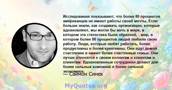 Исследования показывают, что более 80 процентов американцев не имеют работы своей мечты. Если больше знали, как создавать организации, которые вдохновляют, мы могли бы жить в мире, в котором эта статистика была