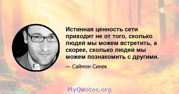 Истинная ценность сети приходит не от того, сколько людей мы можем встретить, а скорее, сколько людей мы можем познакомить с другими.