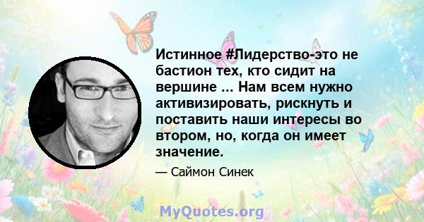 Истинное #Лидерство-это не бастион тех, кто сидит на вершине ... Нам всем нужно активизировать, рискнуть и поставить наши интересы во втором, но, когда он имеет значение.